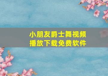 小朋友爵士舞视频播放下载免费软件