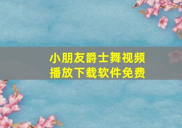 小朋友爵士舞视频播放下载软件免费