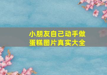 小朋友自己动手做蛋糕图片真实大全