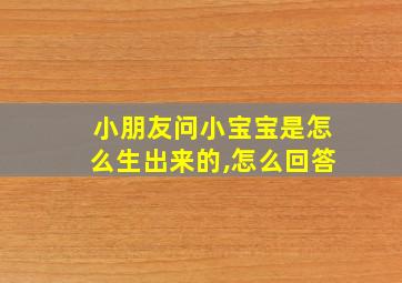 小朋友问小宝宝是怎么生出来的,怎么回答