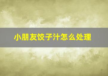 小朋友饺子汁怎么处理