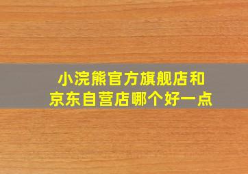 小浣熊官方旗舰店和京东自营店哪个好一点