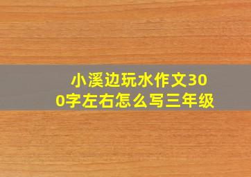 小溪边玩水作文300字左右怎么写三年级