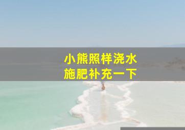 小熊照样浇水施肥补充一下