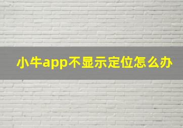 小牛app不显示定位怎么办