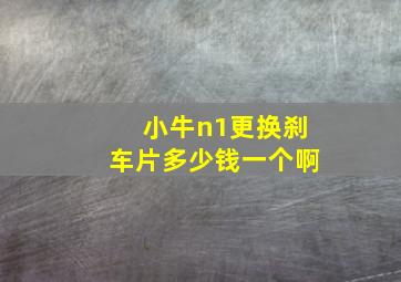 小牛n1更换刹车片多少钱一个啊