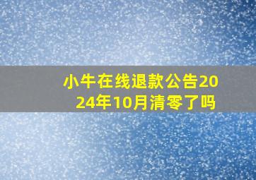 小牛在线退款公告2024年10月清零了吗