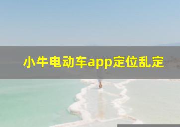 小牛电动车app定位乱定