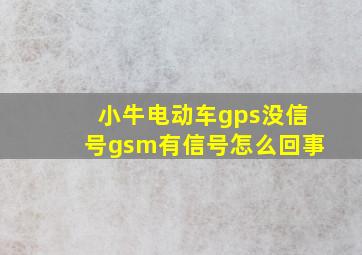 小牛电动车gps没信号gsm有信号怎么回事