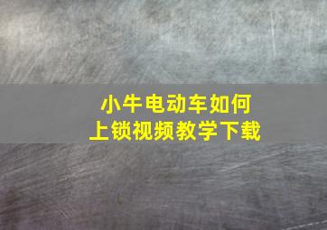 小牛电动车如何上锁视频教学下载