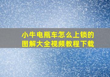 小牛电瓶车怎么上锁的图解大全视频教程下载