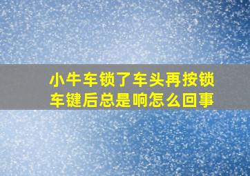 小牛车锁了车头再按锁车键后总是响怎么回事