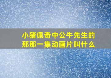 小猪佩奇中公牛先生的那那一集动画片叫什么