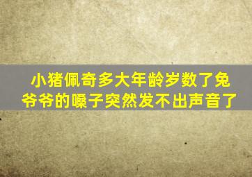 小猪佩奇多大年龄岁数了兔爷爷的嗓子突然发不出声音了