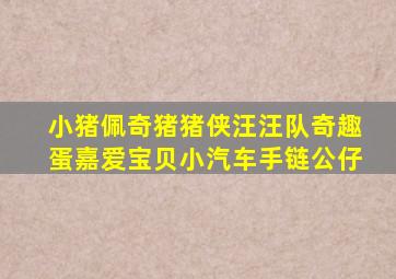 小猪佩奇猪猪侠汪汪队奇趣蛋嘉爱宝贝小汽车手链公仔