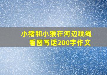 小猪和小猴在河边跳绳看图写话200字作文