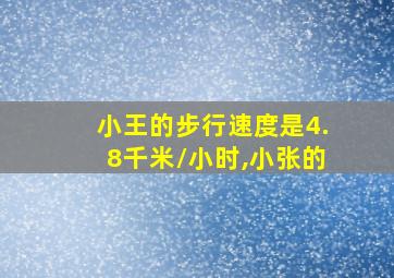 小王的步行速度是4.8千米/小时,小张的