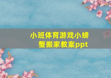 小班体育游戏小螃蟹搬家教案ppt