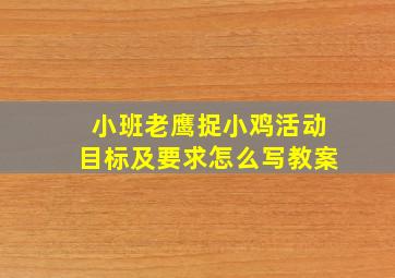 小班老鹰捉小鸡活动目标及要求怎么写教案