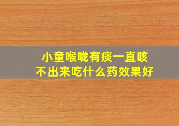 小童喉咙有痰一直咳不出来吃什么药效果好