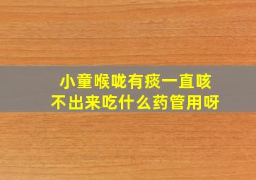 小童喉咙有痰一直咳不出来吃什么药管用呀