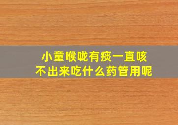 小童喉咙有痰一直咳不出来吃什么药管用呢