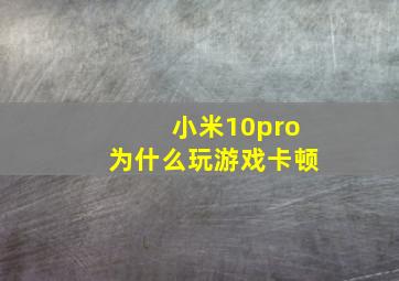 小米10pro为什么玩游戏卡顿