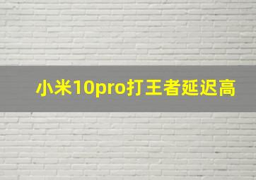 小米10pro打王者延迟高