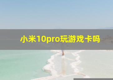 小米10pro玩游戏卡吗