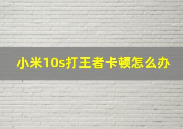 小米10s打王者卡顿怎么办