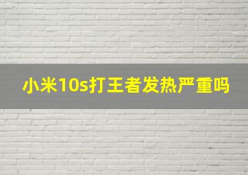 小米10s打王者发热严重吗