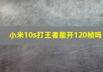 小米10s打王者能开120帧吗