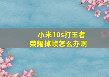 小米10s打王者荣耀掉帧怎么办啊