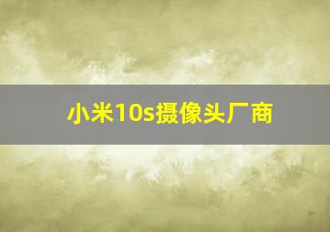 小米10s摄像头厂商