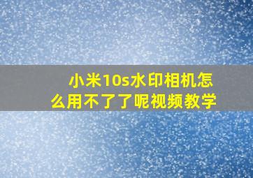 小米10s水印相机怎么用不了了呢视频教学