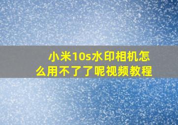 小米10s水印相机怎么用不了了呢视频教程