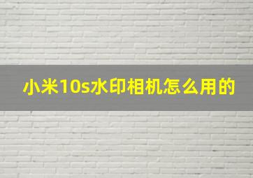 小米10s水印相机怎么用的