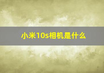 小米10s相机是什么