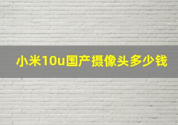 小米10u国产摄像头多少钱