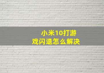 小米10打游戏闪退怎么解决