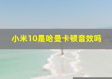 小米10是哈曼卡顿音效吗