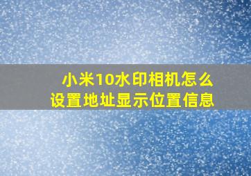 小米10水印相机怎么设置地址显示位置信息