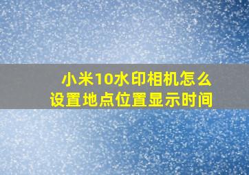 小米10水印相机怎么设置地点位置显示时间