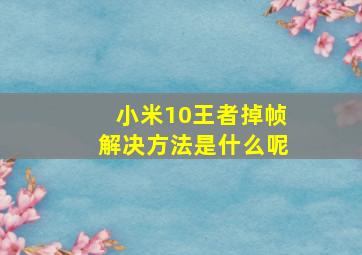 小米10王者掉帧解决方法是什么呢