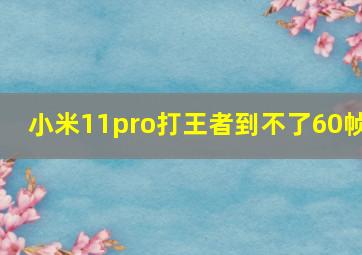 小米11pro打王者到不了60帧