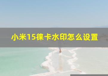 小米15徕卡水印怎么设置