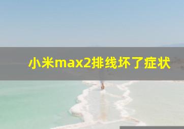 小米max2排线坏了症状