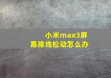 小米max3屏幕排线松动怎么办