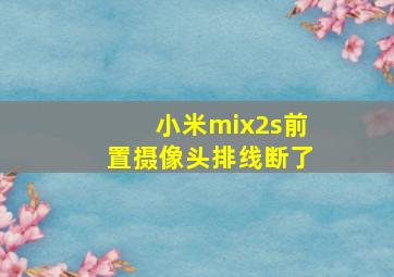 小米mix2s前置摄像头排线断了