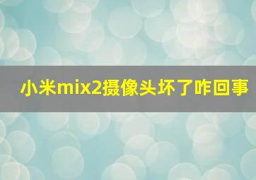 小米mix2摄像头坏了咋回事